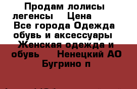 Продам лолисы -легенсы  › Цена ­ 500 - Все города Одежда, обувь и аксессуары » Женская одежда и обувь   . Ненецкий АО,Бугрино п.